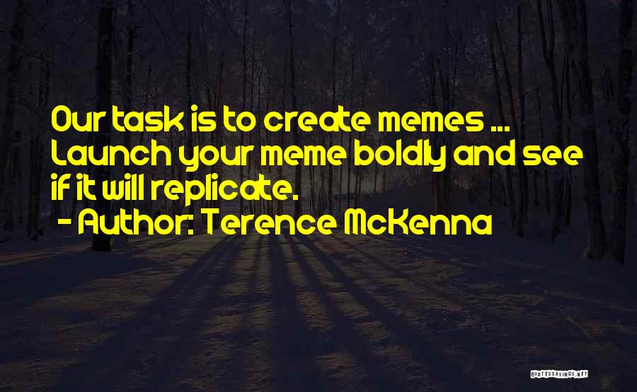 Terence McKenna Quotes: Our Task Is To Create Memes ... Launch Your Meme Boldly And See If It Will Replicate.