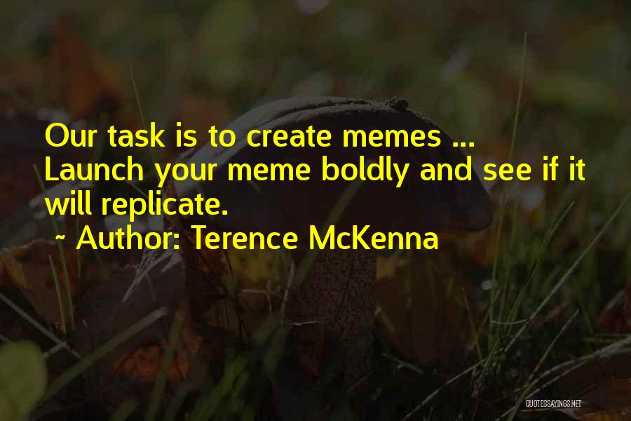 Terence McKenna Quotes: Our Task Is To Create Memes ... Launch Your Meme Boldly And See If It Will Replicate.