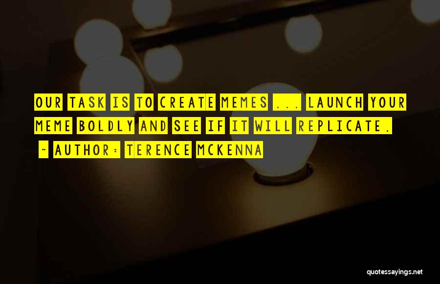 Terence McKenna Quotes: Our Task Is To Create Memes ... Launch Your Meme Boldly And See If It Will Replicate.