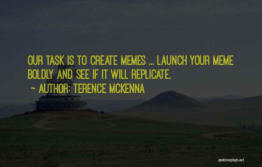 Terence McKenna Quotes: Our Task Is To Create Memes ... Launch Your Meme Boldly And See If It Will Replicate.