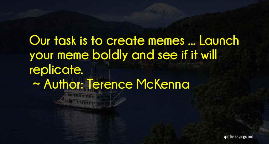 Terence McKenna Quotes: Our Task Is To Create Memes ... Launch Your Meme Boldly And See If It Will Replicate.