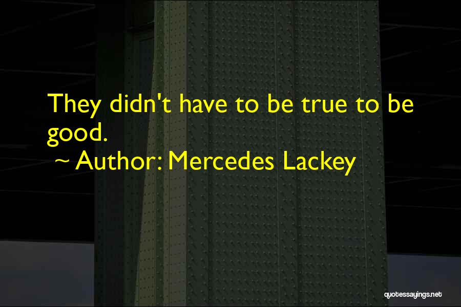 Mercedes Lackey Quotes: They Didn't Have To Be True To Be Good.