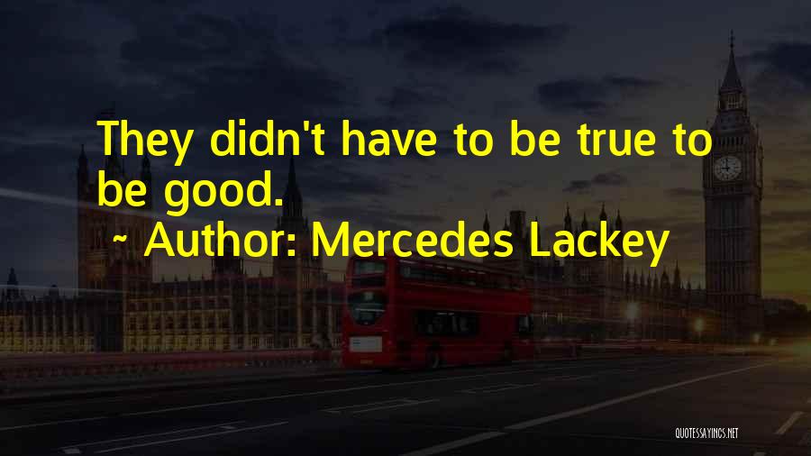 Mercedes Lackey Quotes: They Didn't Have To Be True To Be Good.