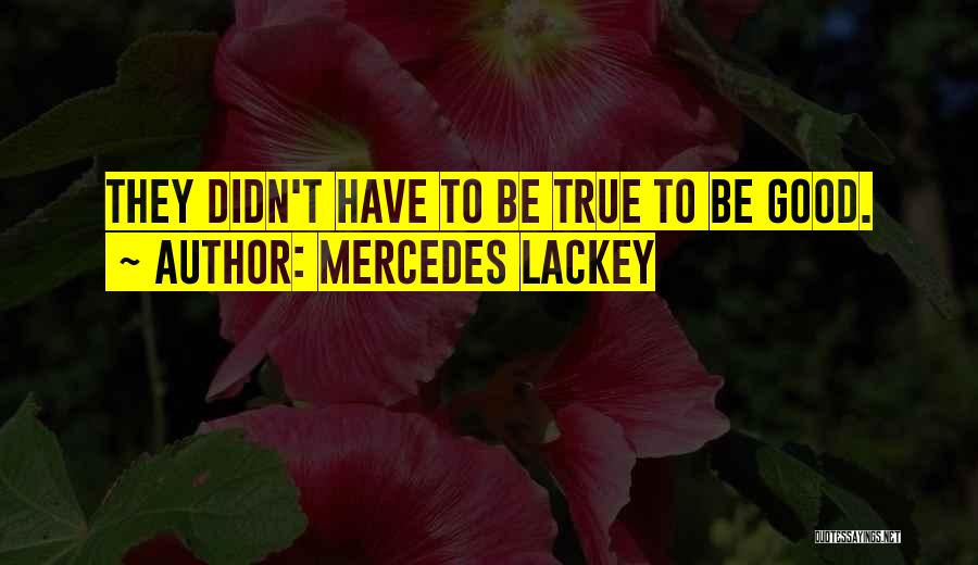 Mercedes Lackey Quotes: They Didn't Have To Be True To Be Good.