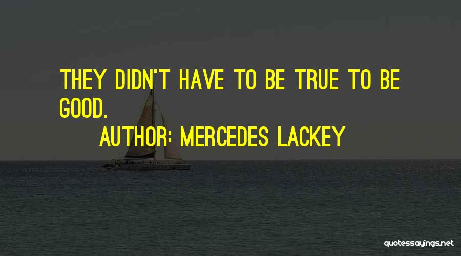 Mercedes Lackey Quotes: They Didn't Have To Be True To Be Good.