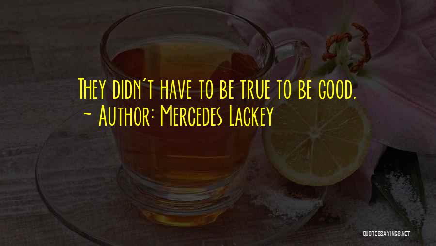 Mercedes Lackey Quotes: They Didn't Have To Be True To Be Good.