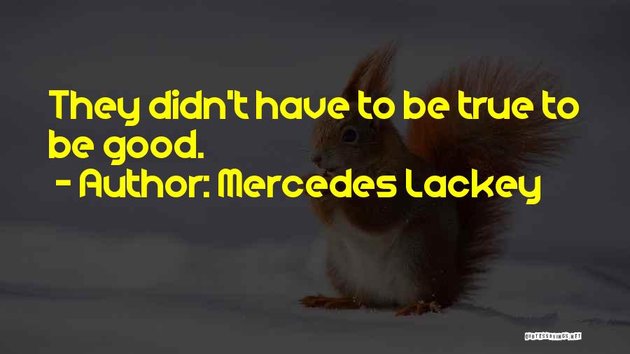 Mercedes Lackey Quotes: They Didn't Have To Be True To Be Good.