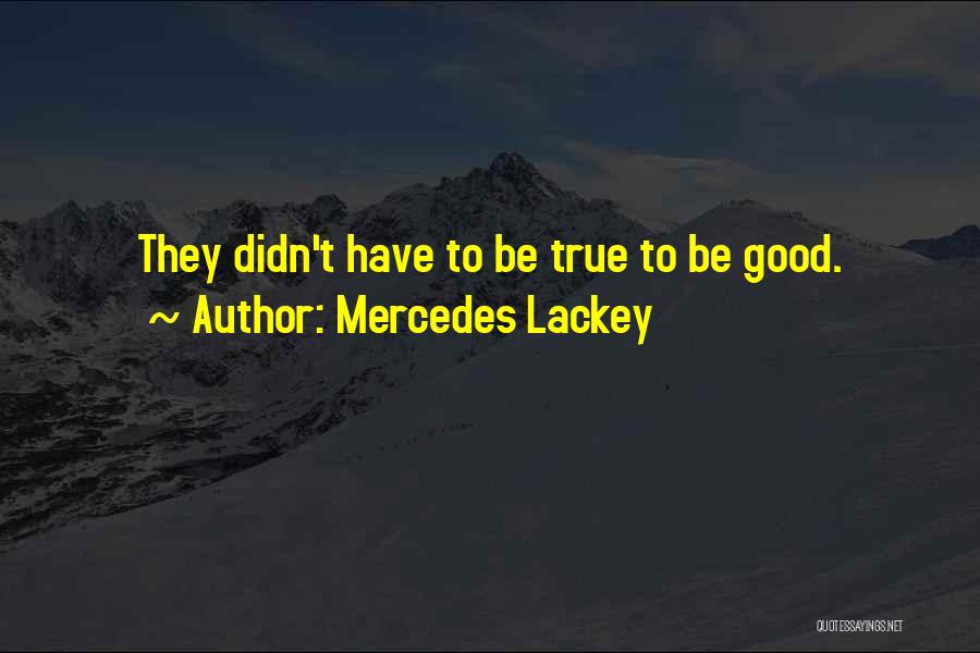 Mercedes Lackey Quotes: They Didn't Have To Be True To Be Good.
