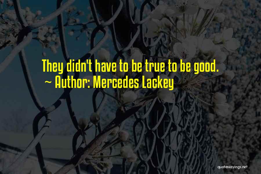 Mercedes Lackey Quotes: They Didn't Have To Be True To Be Good.