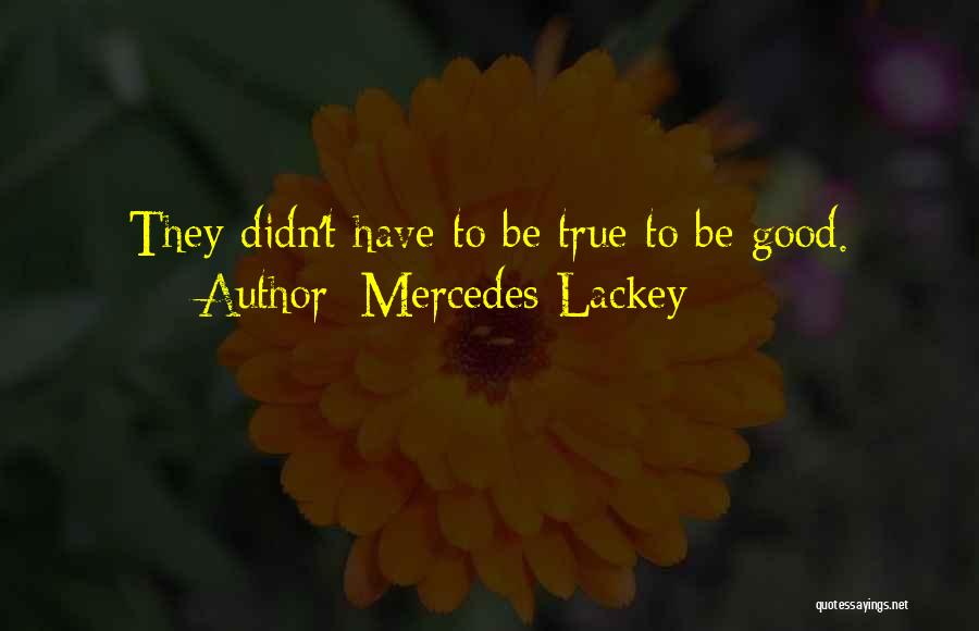 Mercedes Lackey Quotes: They Didn't Have To Be True To Be Good.