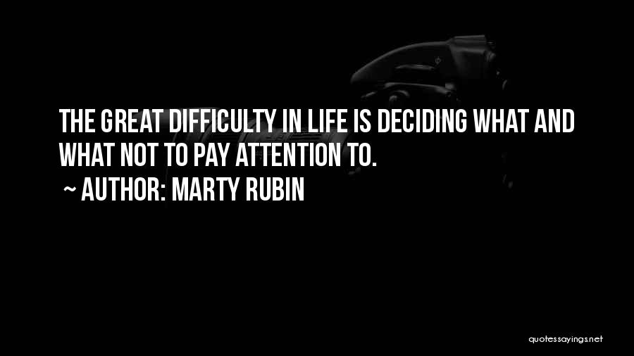 Marty Rubin Quotes: The Great Difficulty In Life Is Deciding What And What Not To Pay Attention To.