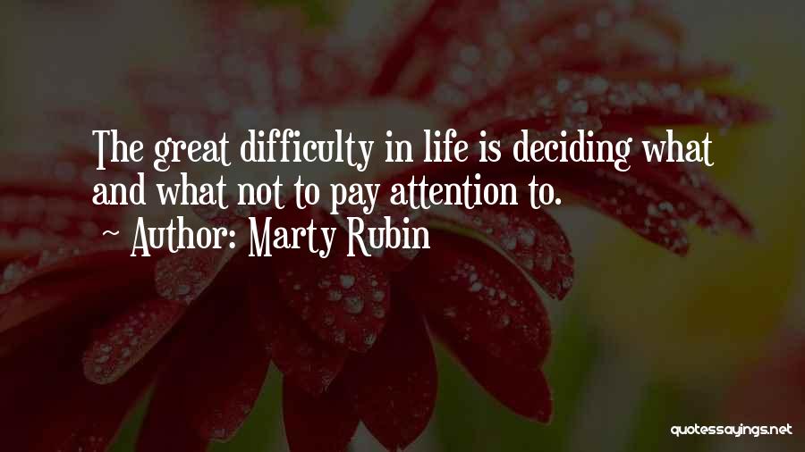 Marty Rubin Quotes: The Great Difficulty In Life Is Deciding What And What Not To Pay Attention To.