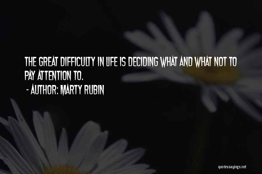 Marty Rubin Quotes: The Great Difficulty In Life Is Deciding What And What Not To Pay Attention To.