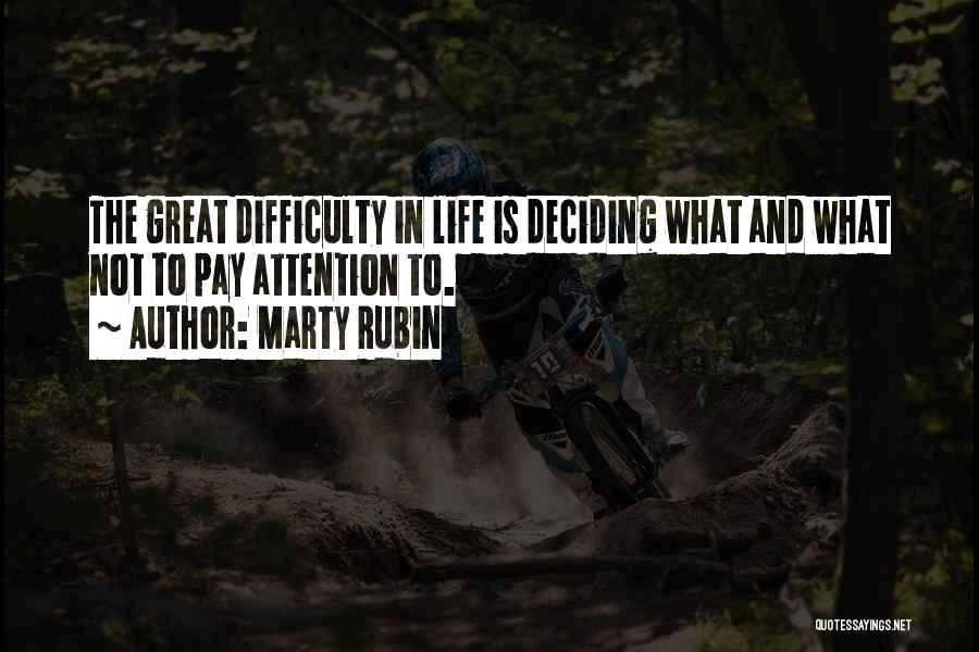 Marty Rubin Quotes: The Great Difficulty In Life Is Deciding What And What Not To Pay Attention To.