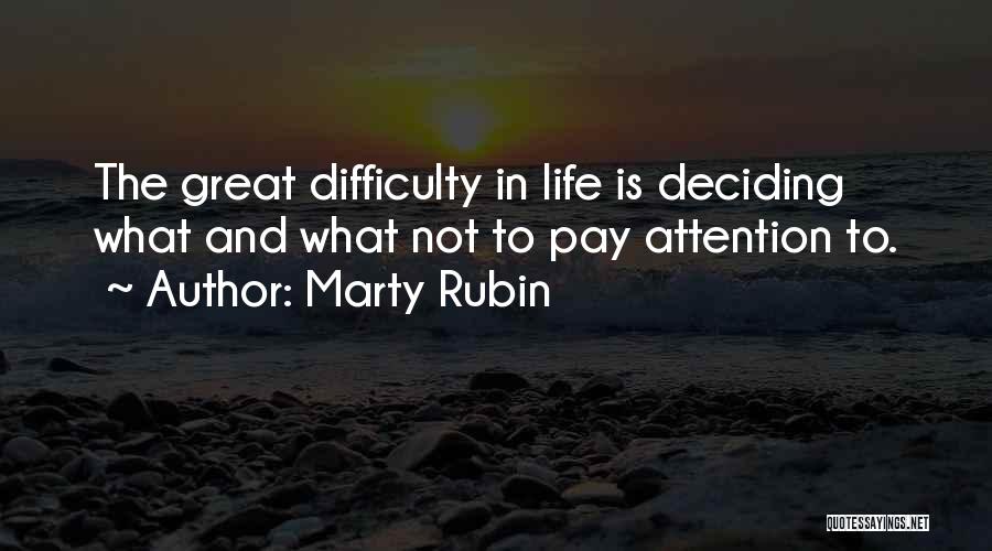 Marty Rubin Quotes: The Great Difficulty In Life Is Deciding What And What Not To Pay Attention To.