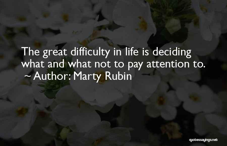 Marty Rubin Quotes: The Great Difficulty In Life Is Deciding What And What Not To Pay Attention To.