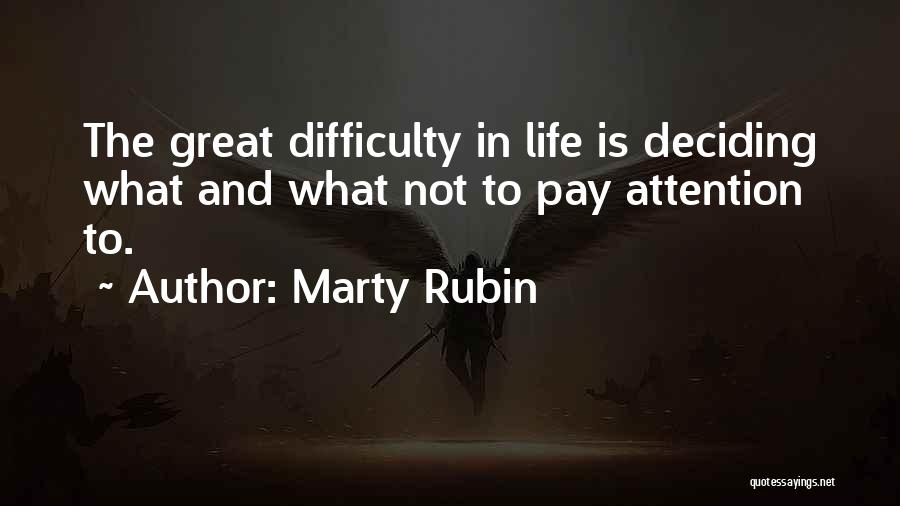 Marty Rubin Quotes: The Great Difficulty In Life Is Deciding What And What Not To Pay Attention To.