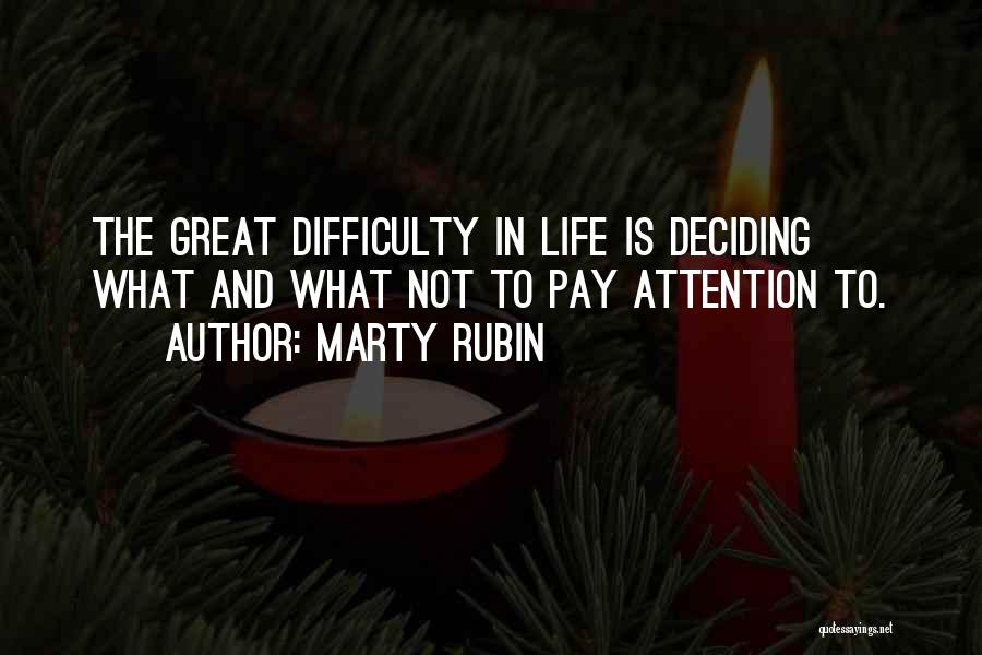 Marty Rubin Quotes: The Great Difficulty In Life Is Deciding What And What Not To Pay Attention To.