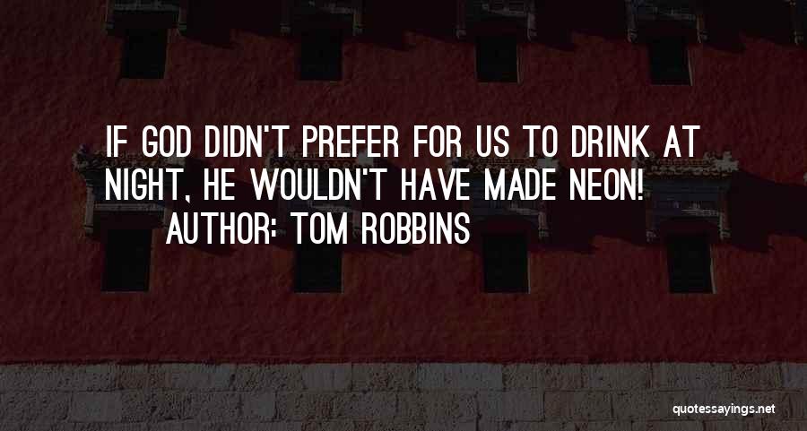 Tom Robbins Quotes: If God Didn't Prefer For Us To Drink At Night, He Wouldn't Have Made Neon!