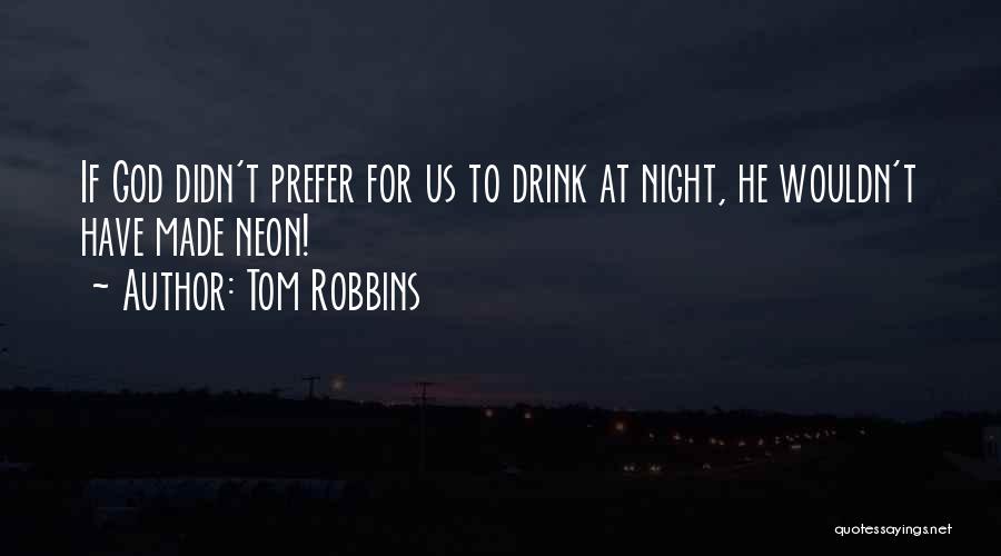 Tom Robbins Quotes: If God Didn't Prefer For Us To Drink At Night, He Wouldn't Have Made Neon!