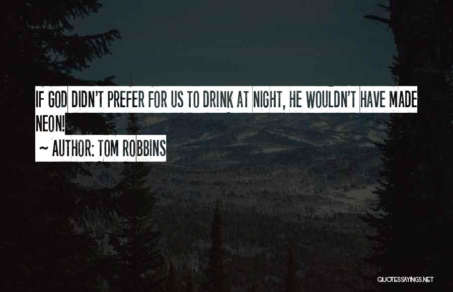 Tom Robbins Quotes: If God Didn't Prefer For Us To Drink At Night, He Wouldn't Have Made Neon!