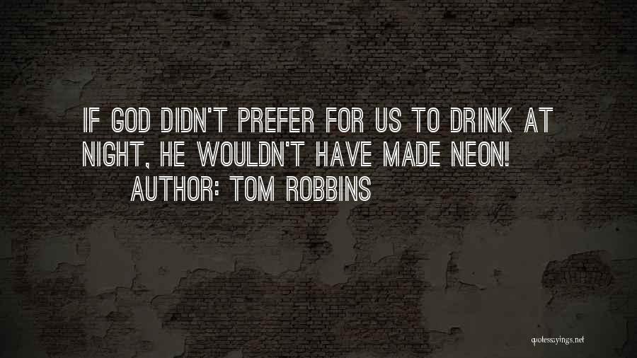 Tom Robbins Quotes: If God Didn't Prefer For Us To Drink At Night, He Wouldn't Have Made Neon!