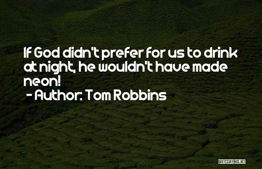 Tom Robbins Quotes: If God Didn't Prefer For Us To Drink At Night, He Wouldn't Have Made Neon!