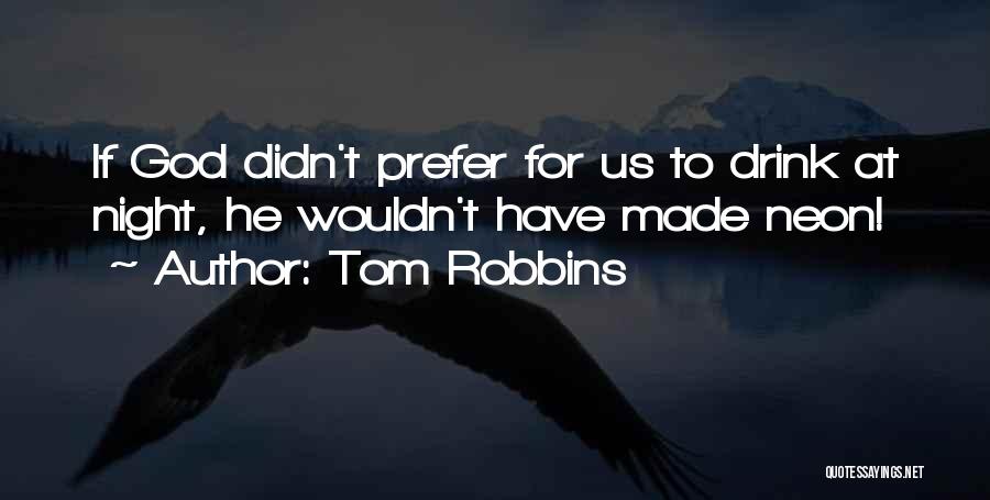 Tom Robbins Quotes: If God Didn't Prefer For Us To Drink At Night, He Wouldn't Have Made Neon!