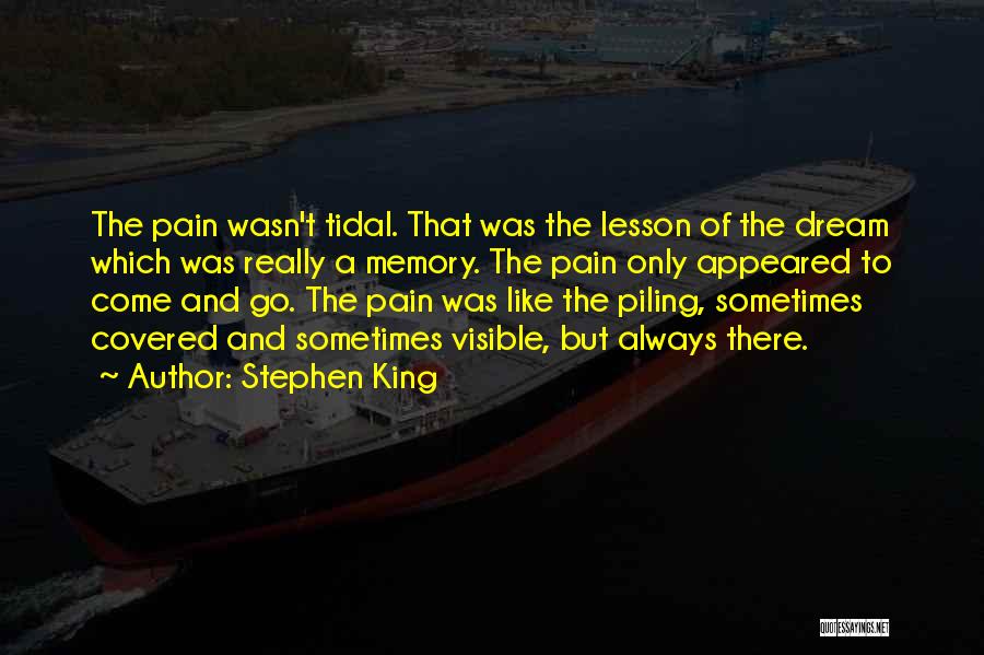 Stephen King Quotes: The Pain Wasn't Tidal. That Was The Lesson Of The Dream Which Was Really A Memory. The Pain Only Appeared
