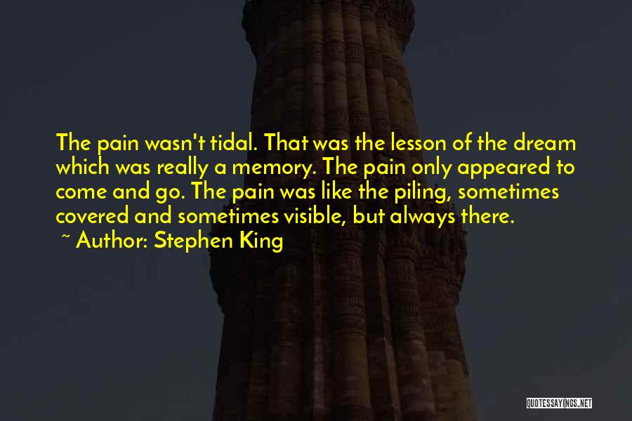 Stephen King Quotes: The Pain Wasn't Tidal. That Was The Lesson Of The Dream Which Was Really A Memory. The Pain Only Appeared