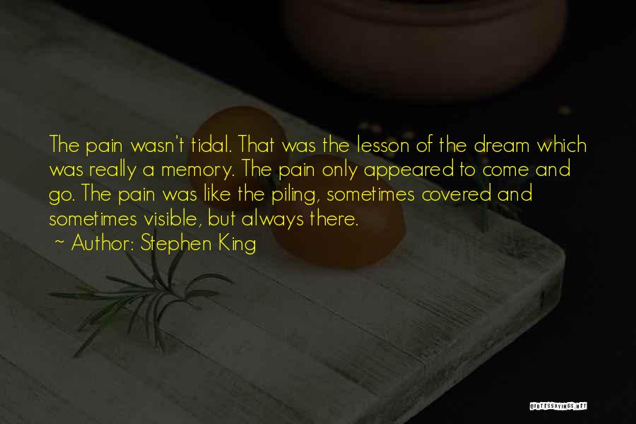 Stephen King Quotes: The Pain Wasn't Tidal. That Was The Lesson Of The Dream Which Was Really A Memory. The Pain Only Appeared