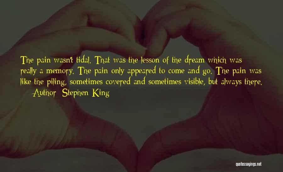 Stephen King Quotes: The Pain Wasn't Tidal. That Was The Lesson Of The Dream Which Was Really A Memory. The Pain Only Appeared