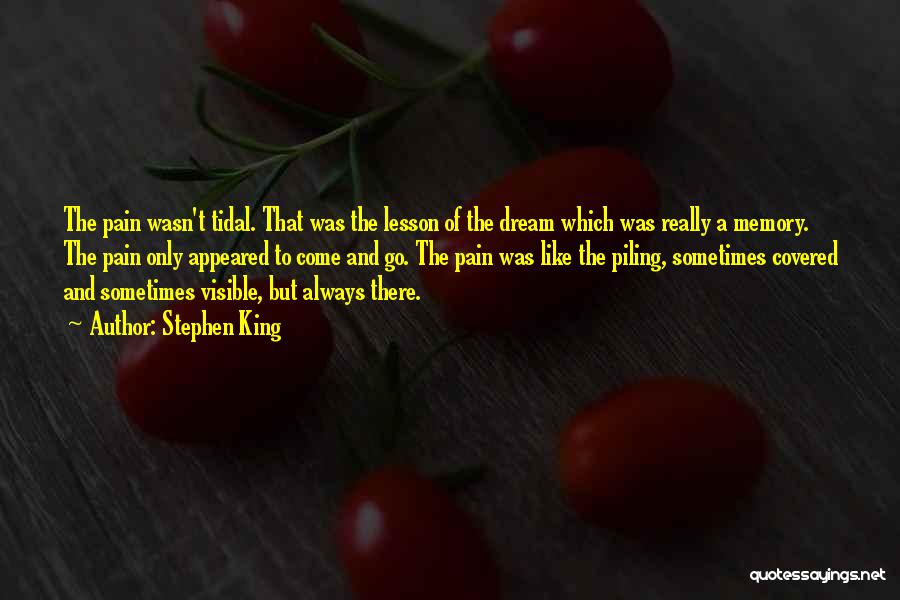 Stephen King Quotes: The Pain Wasn't Tidal. That Was The Lesson Of The Dream Which Was Really A Memory. The Pain Only Appeared