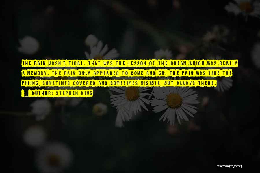 Stephen King Quotes: The Pain Wasn't Tidal. That Was The Lesson Of The Dream Which Was Really A Memory. The Pain Only Appeared