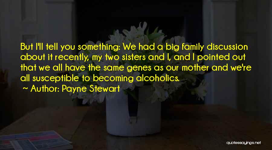 Payne Stewart Quotes: But I'll Tell You Something: We Had A Big Family Discussion About It Recently, My Two Sisters And I, And