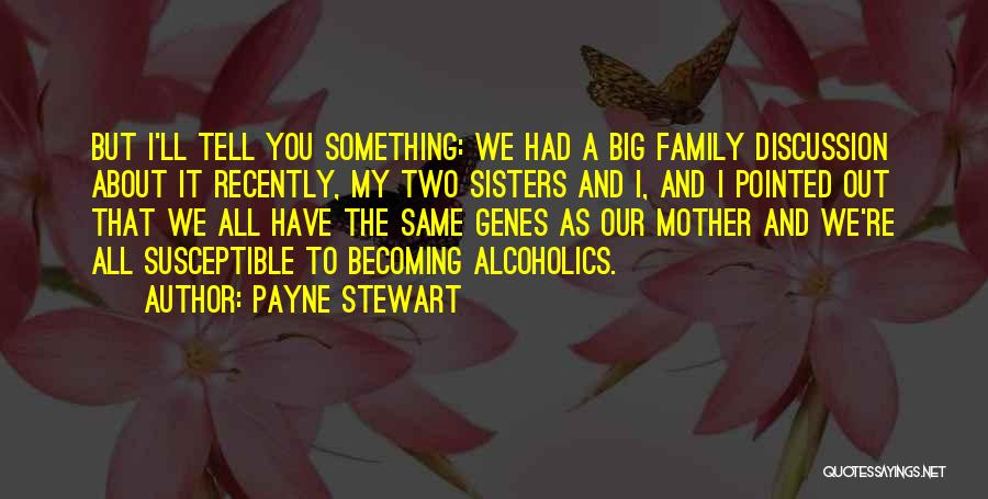 Payne Stewart Quotes: But I'll Tell You Something: We Had A Big Family Discussion About It Recently, My Two Sisters And I, And