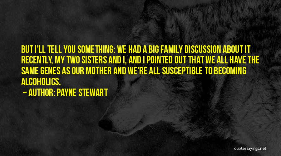 Payne Stewart Quotes: But I'll Tell You Something: We Had A Big Family Discussion About It Recently, My Two Sisters And I, And