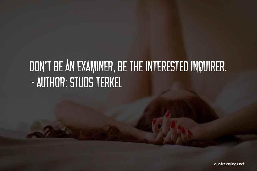 Studs Terkel Quotes: Don't Be An Examiner, Be The Interested Inquirer.