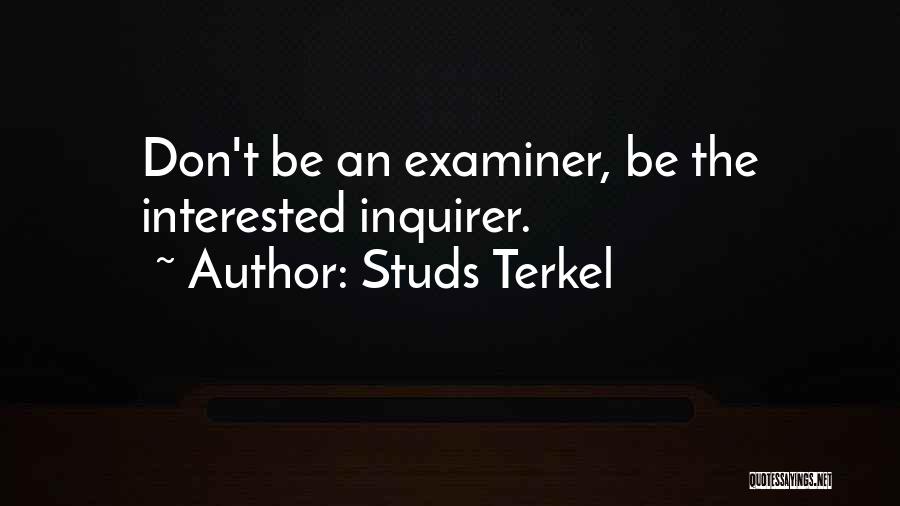 Studs Terkel Quotes: Don't Be An Examiner, Be The Interested Inquirer.