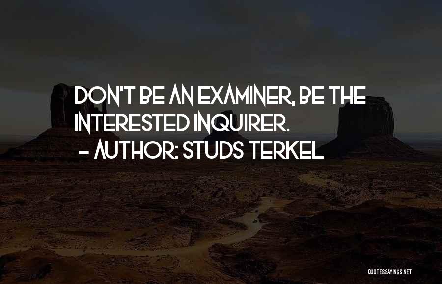 Studs Terkel Quotes: Don't Be An Examiner, Be The Interested Inquirer.