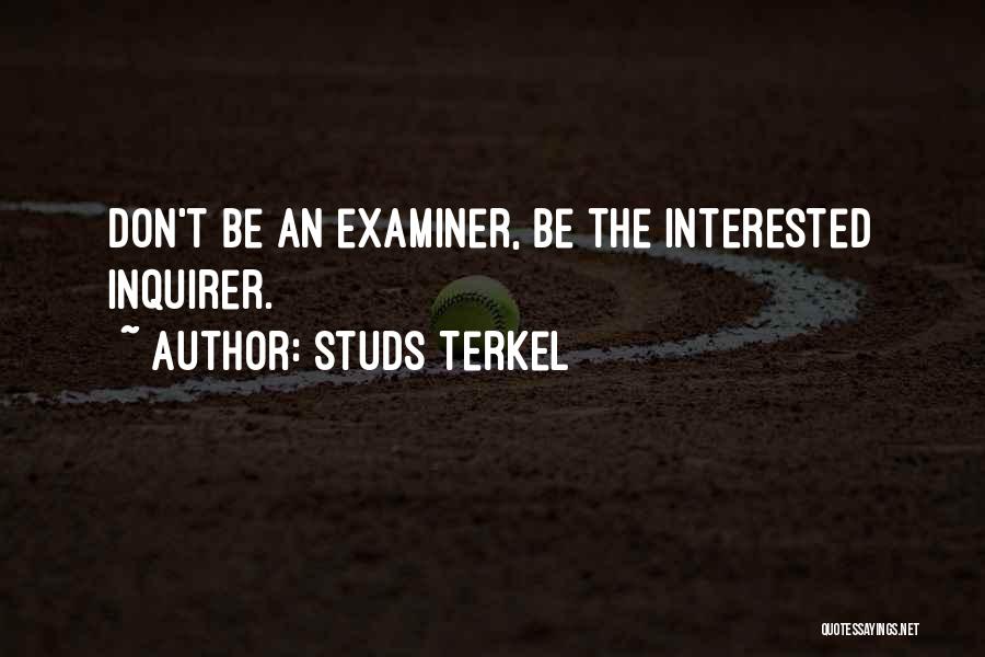 Studs Terkel Quotes: Don't Be An Examiner, Be The Interested Inquirer.