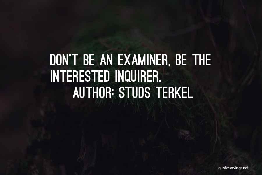 Studs Terkel Quotes: Don't Be An Examiner, Be The Interested Inquirer.