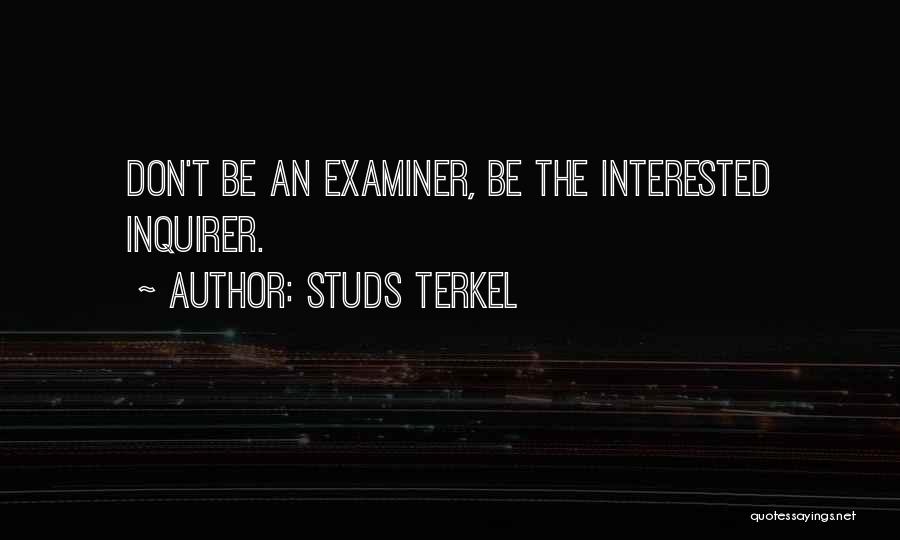 Studs Terkel Quotes: Don't Be An Examiner, Be The Interested Inquirer.