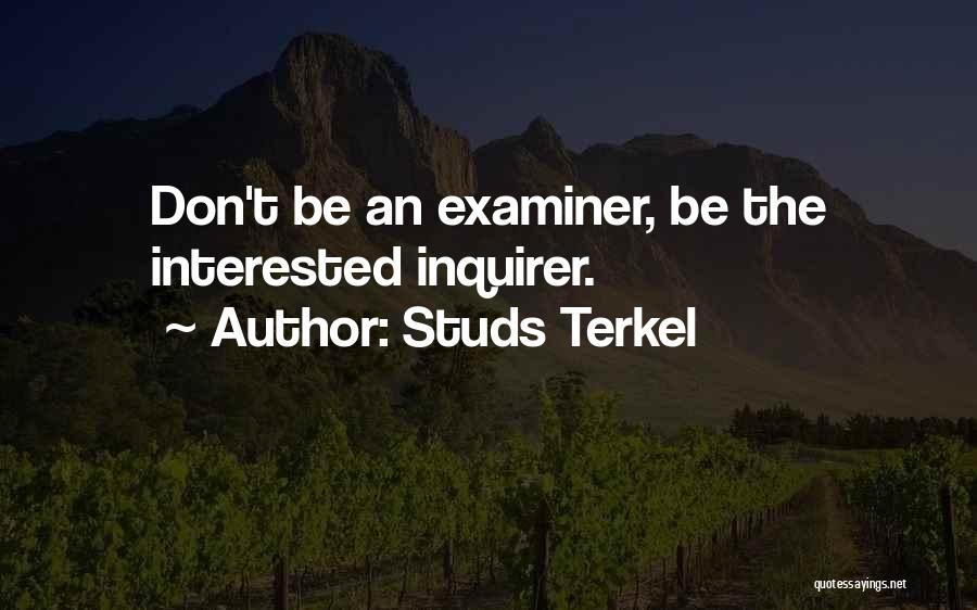 Studs Terkel Quotes: Don't Be An Examiner, Be The Interested Inquirer.