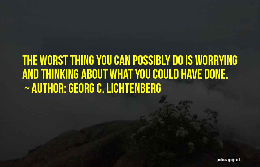 Georg C. Lichtenberg Quotes: The Worst Thing You Can Possibly Do Is Worrying And Thinking About What You Could Have Done.