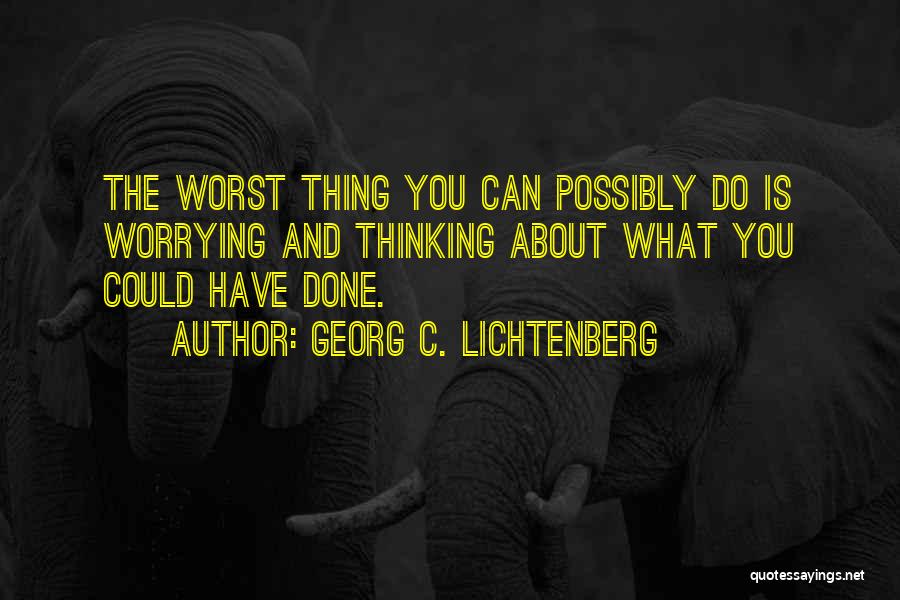 Georg C. Lichtenberg Quotes: The Worst Thing You Can Possibly Do Is Worrying And Thinking About What You Could Have Done.