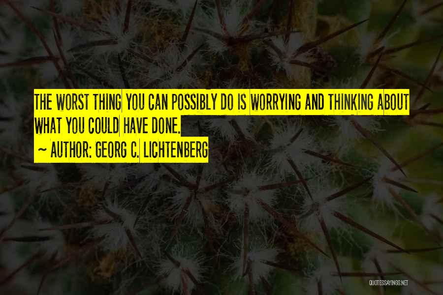 Georg C. Lichtenberg Quotes: The Worst Thing You Can Possibly Do Is Worrying And Thinking About What You Could Have Done.