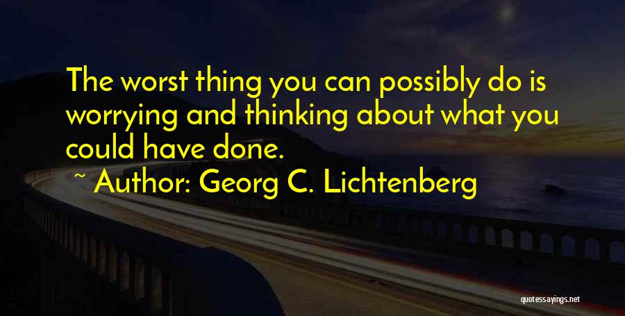 Georg C. Lichtenberg Quotes: The Worst Thing You Can Possibly Do Is Worrying And Thinking About What You Could Have Done.
