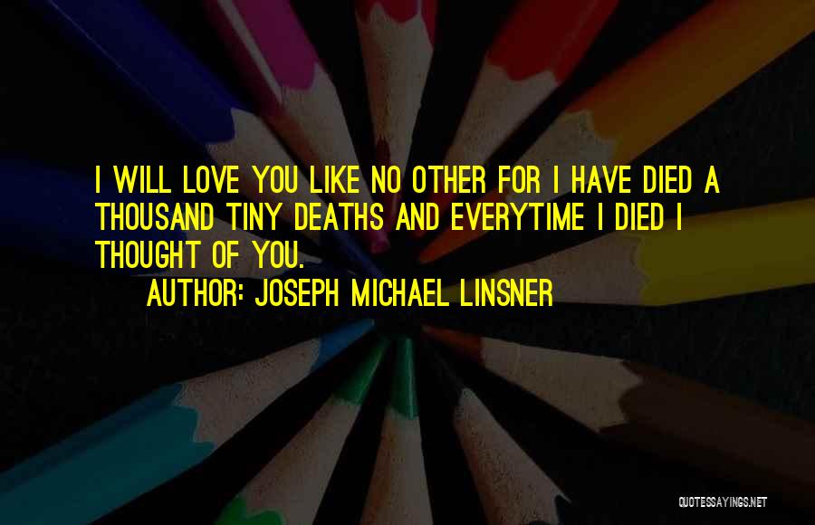 Joseph Michael Linsner Quotes: I Will Love You Like No Other For I Have Died A Thousand Tiny Deaths And Everytime I Died I