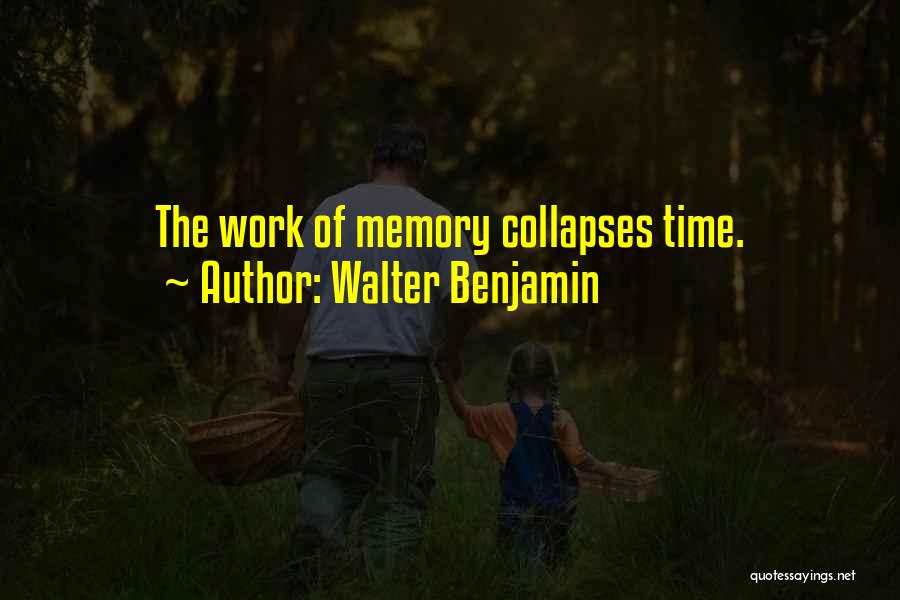 Walter Benjamin Quotes: The Work Of Memory Collapses Time.